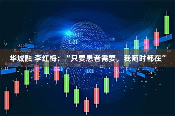 华城融 李红梅：“只要患者需要，我随时都在”