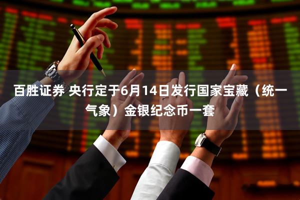 百胜证券 央行定于6月14日发行国家宝藏（统一气象）金银纪念币一套