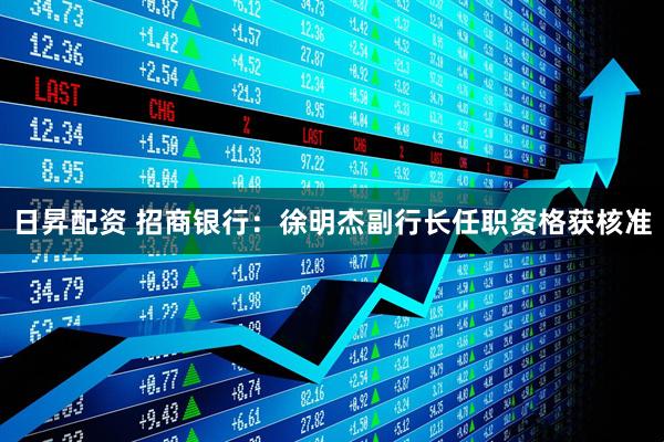 日昇配资 招商银行：徐明杰副行长任职资格获核准
