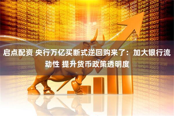 启点配资 央行万亿买断式逆回购来了：加大银行流动性 提升货币政策透明度