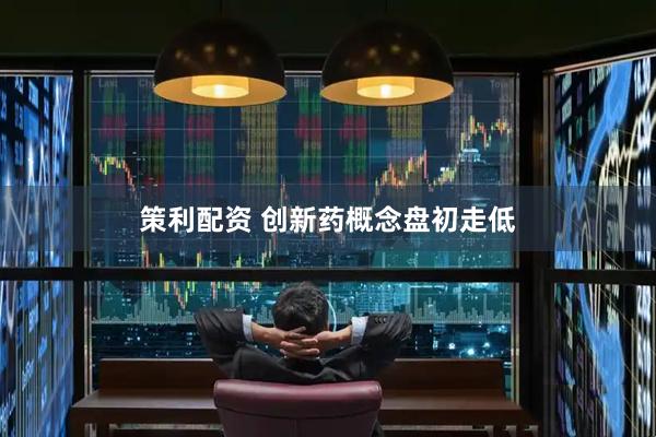 策利配资 创新药概念盘初走低