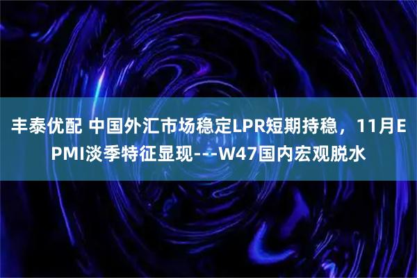 丰泰优配 中国外汇市场稳定LPR短期持稳，11月EPMI淡季特征显现---W47国内宏观脱水