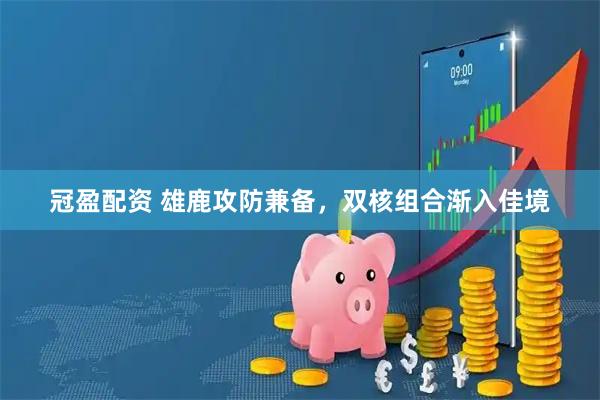 冠盈配资 雄鹿攻防兼备，双核组合渐入佳境