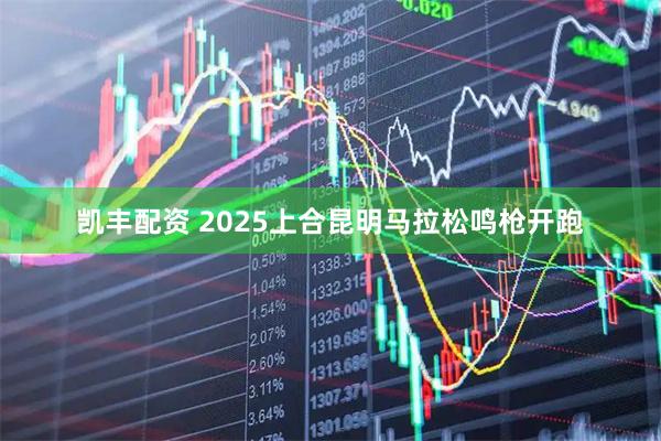 凯丰配资 2025上合昆明马拉松鸣枪开跑
