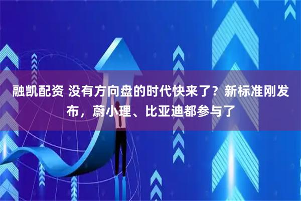 融凯配资 没有方向盘的时代快来了？新标准刚发布，蔚小理、比亚迪都参与了
