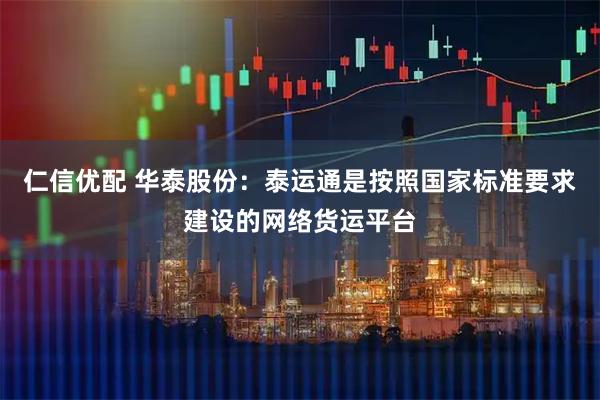仁信优配 华泰股份：泰运通是按照国家标准要求建设的网络货运平台